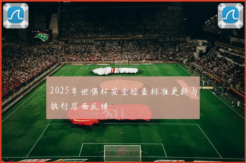 2025年世俱杯安全检查标准更新与执行层面反馈