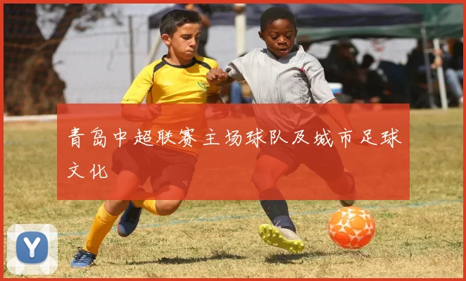 青岛中超联赛主场球队及城市足球文化