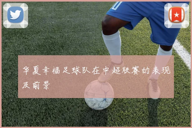 华夏幸福足球队在中超联赛的表现及前景