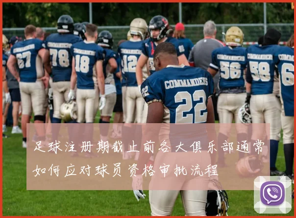 足球注册期截止前各大俱乐部通常如何应对球员资格审批流程